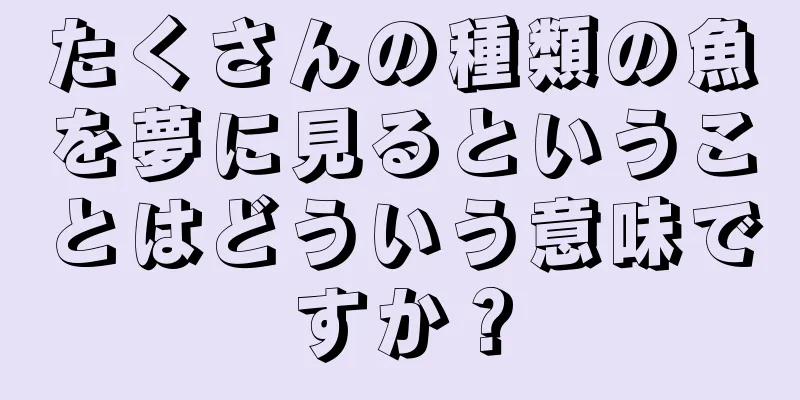 たくさんの種類の魚を夢に見るということはどういう意味ですか？