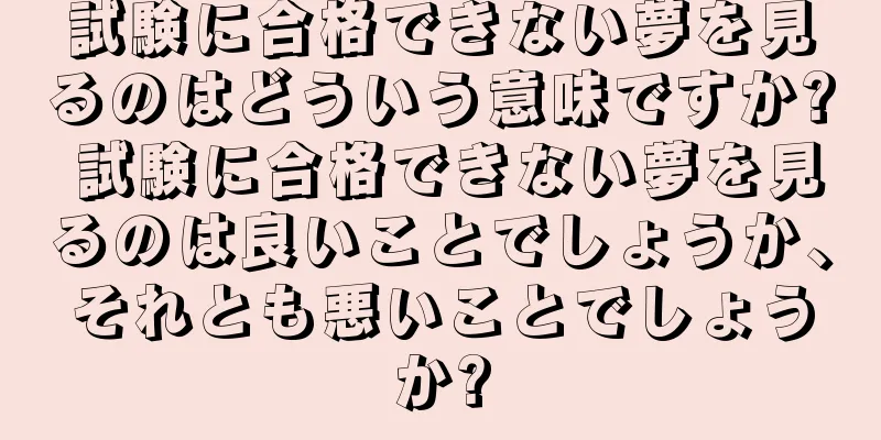 試験に合格できない夢を見るのはどういう意味ですか? 試験に合格できない夢を見るのは良いことでしょうか、それとも悪いことでしょうか?