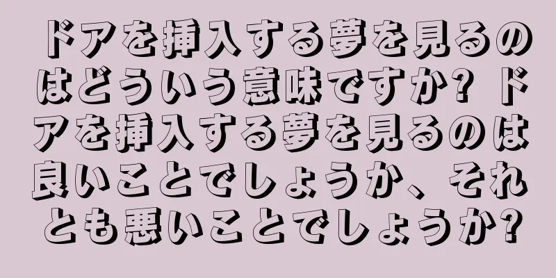ドアを挿入する夢を見るのはどういう意味ですか? ドアを挿入する夢を見るのは良いことでしょうか、それとも悪いことでしょうか?
