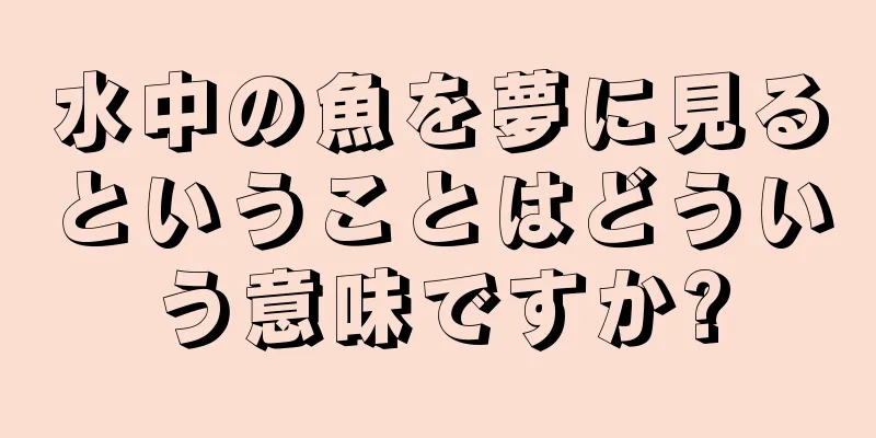 水中の魚を夢に見るということはどういう意味ですか?
