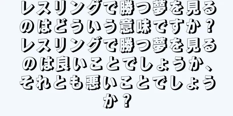 レスリングで勝つ夢を見るのはどういう意味ですか？レスリングで勝つ夢を見るのは良いことでしょうか、それとも悪いことでしょうか？