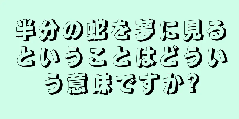 半分の蛇を夢に見るということはどういう意味ですか?