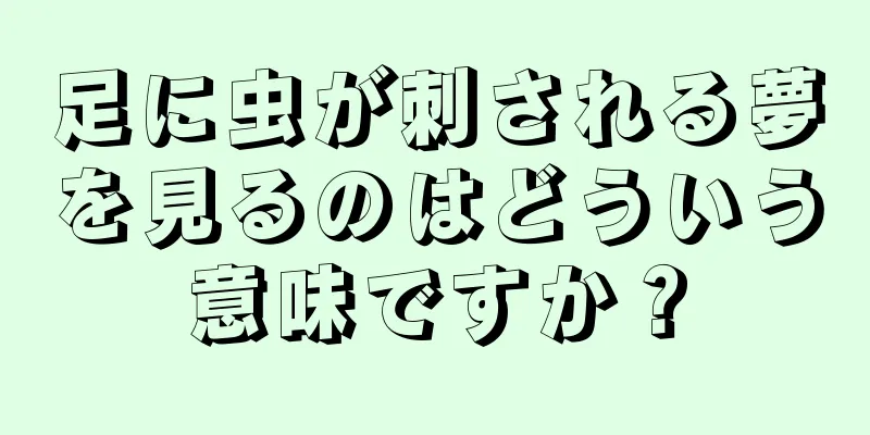 足に虫が刺される夢を見るのはどういう意味ですか？