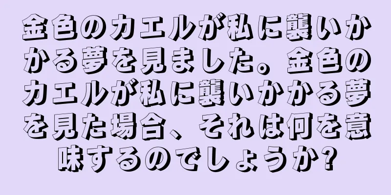 金色のカエルが私に襲いかかる夢を見ました。金色のカエルが私に襲いかかる夢を見た場合、それは何を意味するのでしょうか?