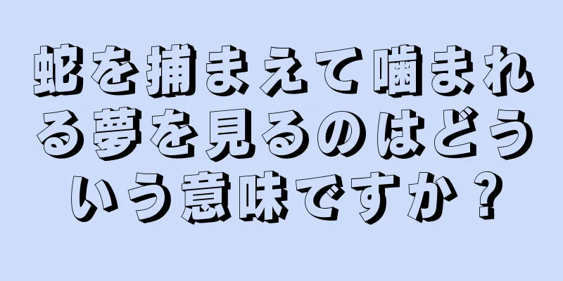 蛇を捕まえて噛まれる夢を見るのはどういう意味ですか？