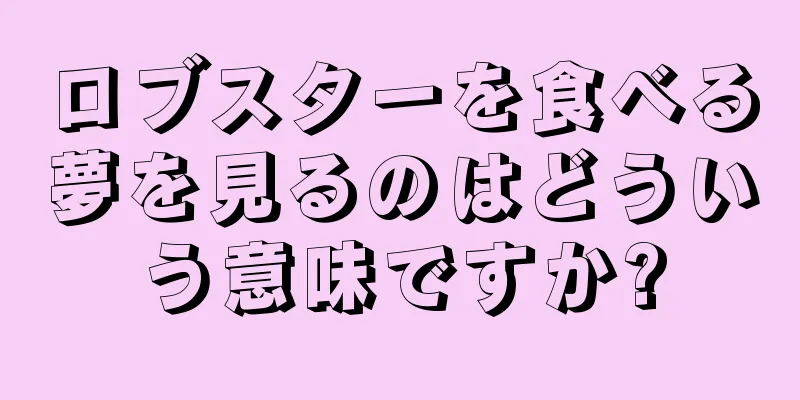 ロブスターを食べる夢を見るのはどういう意味ですか?