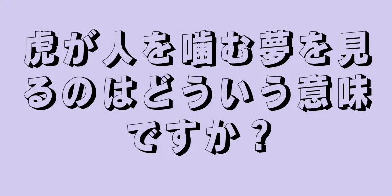 虎が人を噛む夢を見るのはどういう意味ですか？