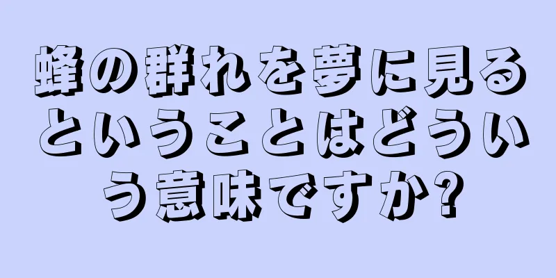 蜂の群れを夢に見るということはどういう意味ですか?