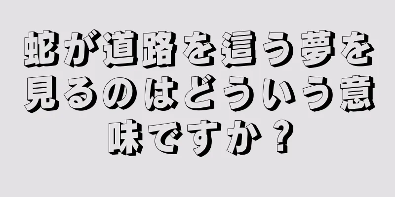 蛇が道路を這う夢を見るのはどういう意味ですか？