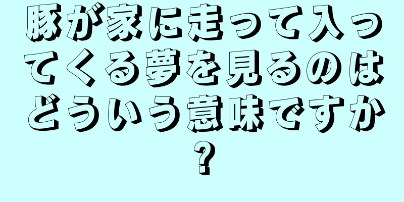 豚が家に走って入ってくる夢を見るのはどういう意味ですか?