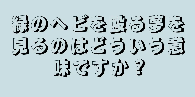 緑のヘビを殴る夢を見るのはどういう意味ですか？
