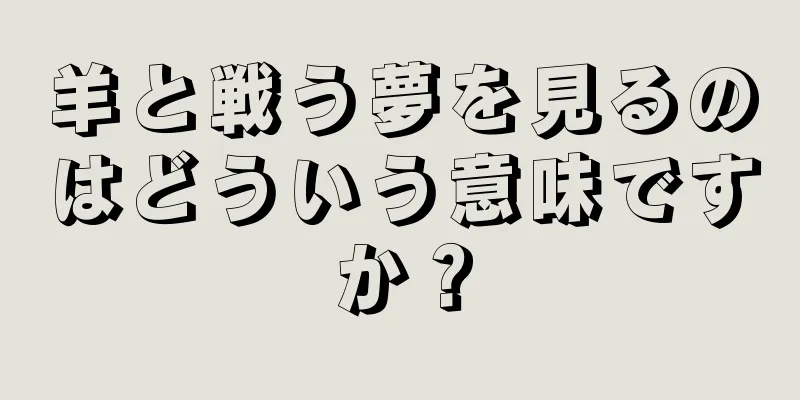 羊と戦う夢を見るのはどういう意味ですか？