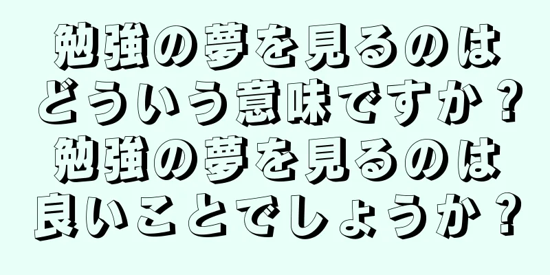 勉強の夢を見るのはどういう意味ですか？勉強の夢を見るのは良いことでしょうか？