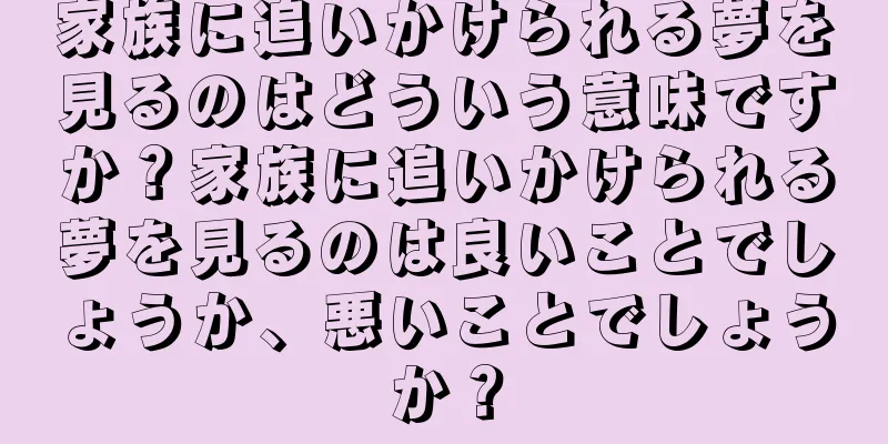 家族に追いかけられる夢を見るのはどういう意味ですか？家族に追いかけられる夢を見るのは良いことでしょうか、悪いことでしょうか？