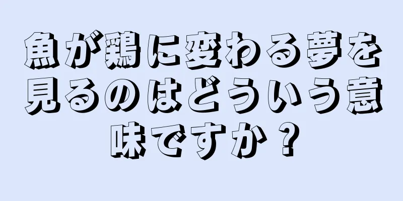 魚が鶏に変わる夢を見るのはどういう意味ですか？