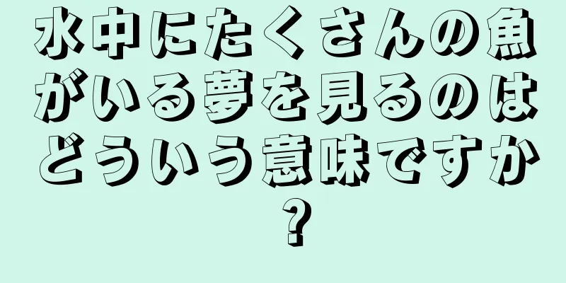 水中にたくさんの魚がいる夢を見るのはどういう意味ですか？