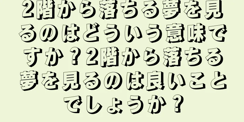 2階から落ちる夢を見るのはどういう意味ですか？2階から落ちる夢を見るのは良いことでしょうか？