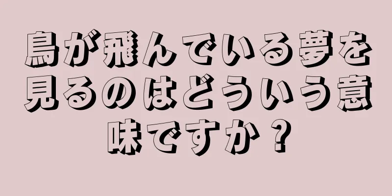鳥が飛んでいる夢を見るのはどういう意味ですか？