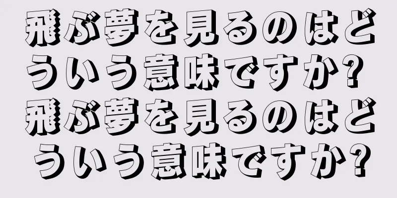 飛ぶ夢を見るのはどういう意味ですか? 飛ぶ夢を見るのはどういう意味ですか?