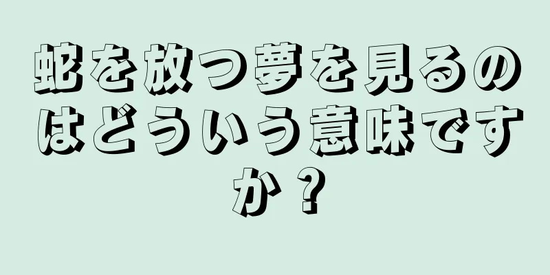 蛇を放つ夢を見るのはどういう意味ですか？