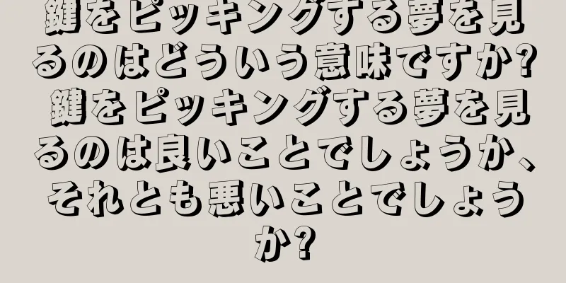 鍵をピッキングする夢を見るのはどういう意味ですか? 鍵をピッキングする夢を見るのは良いことでしょうか、それとも悪いことでしょうか?