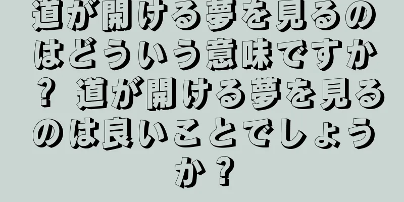 道が開ける夢を見るのはどういう意味ですか？ 道が開ける夢を見るのは良いことでしょうか？
