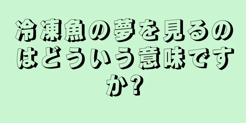 冷凍魚の夢を見るのはどういう意味ですか?