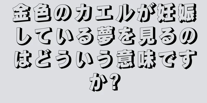 金色のカエルが妊娠している夢を見るのはどういう意味ですか?