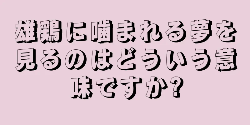 雄鶏に噛まれる夢を見るのはどういう意味ですか?