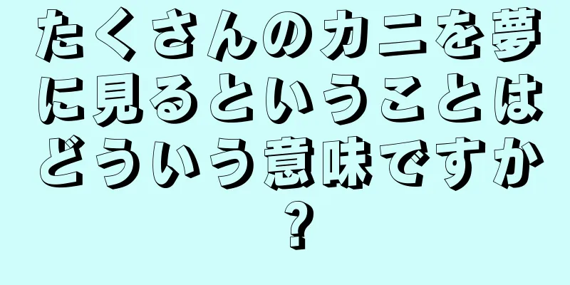 たくさんのカニを夢に見るということはどういう意味ですか？