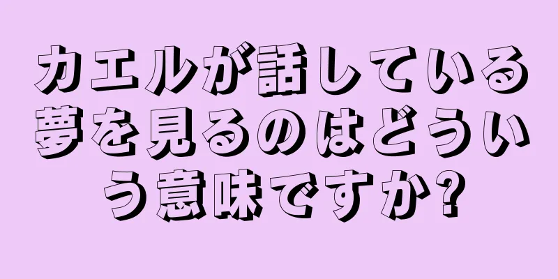 カエルが話している夢を見るのはどういう意味ですか?