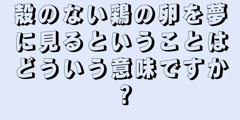 殻のない鶏の卵を夢に見るということはどういう意味ですか？