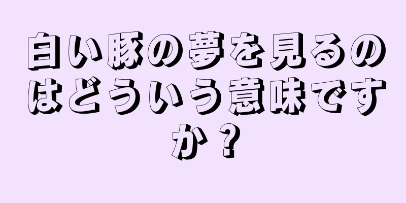 白い豚の夢を見るのはどういう意味ですか？