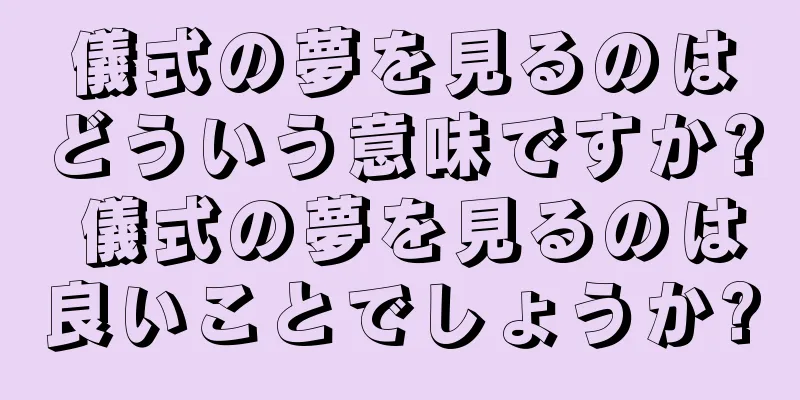 儀式の夢を見るのはどういう意味ですか? 儀式の夢を見るのは良いことでしょうか?