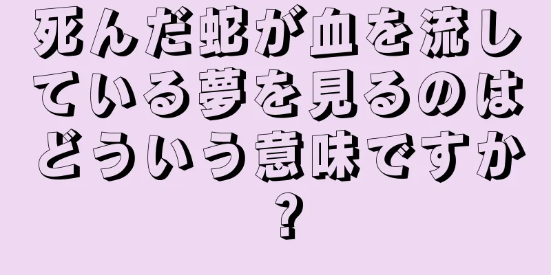死んだ蛇が血を流している夢を見るのはどういう意味ですか？