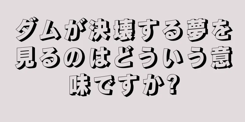 ダムが決壊する夢を見るのはどういう意味ですか?
