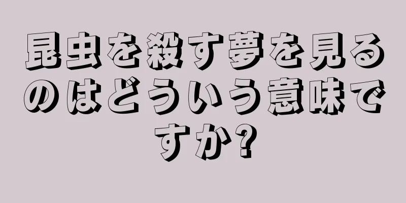 昆虫を殺す夢を見るのはどういう意味ですか?