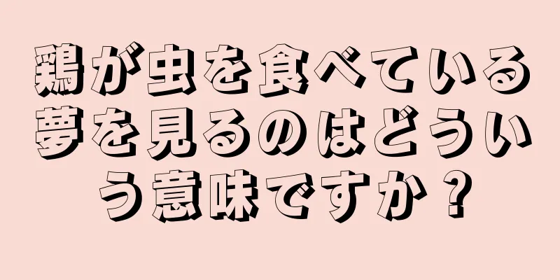 鶏が虫を食べている夢を見るのはどういう意味ですか？