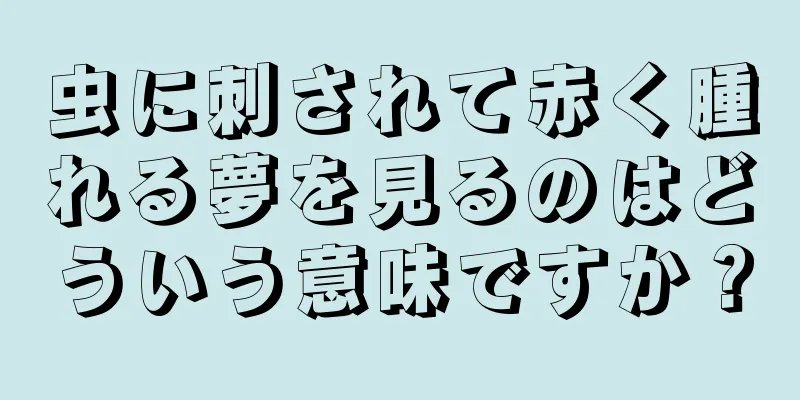 虫に刺されて赤く腫れる夢を見るのはどういう意味ですか？