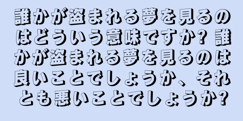 誰かが盗まれる夢を見るのはどういう意味ですか? 誰かが盗まれる夢を見るのは良いことでしょうか、それとも悪いことでしょうか?