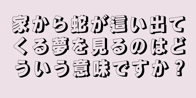 家から蛇が這い出てくる夢を見るのはどういう意味ですか？