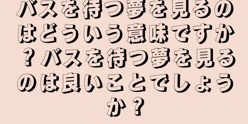 バスを待つ夢を見るのはどういう意味ですか？バスを待つ夢を見るのは良いことでしょうか？