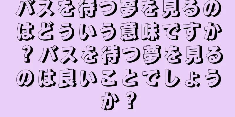 バスを待つ夢を見るのはどういう意味ですか？バスを待つ夢を見るのは良いことでしょうか？