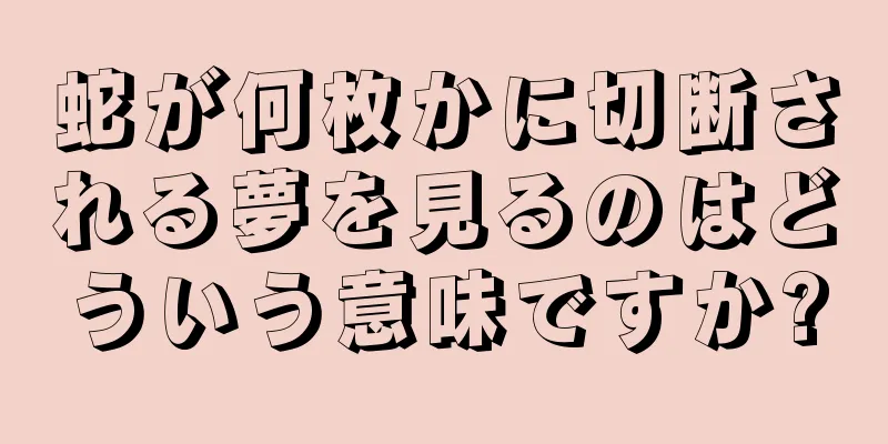 蛇が何枚かに切断される夢を見るのはどういう意味ですか?