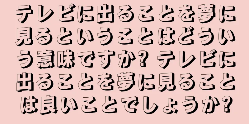 テレビに出ることを夢に見るということはどういう意味ですか? テレビに出ることを夢に見ることは良いことでしょうか?