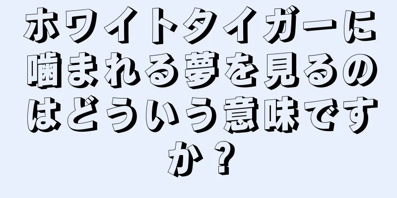 ホワイトタイガーに噛まれる夢を見るのはどういう意味ですか？