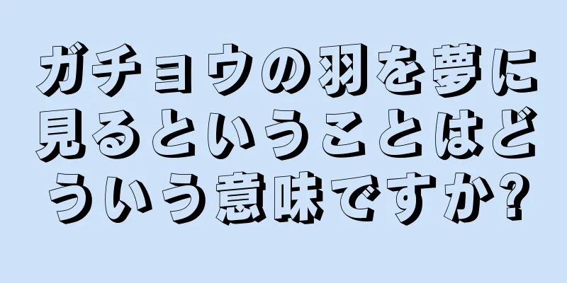 ガチョウの羽を夢に見るということはどういう意味ですか?