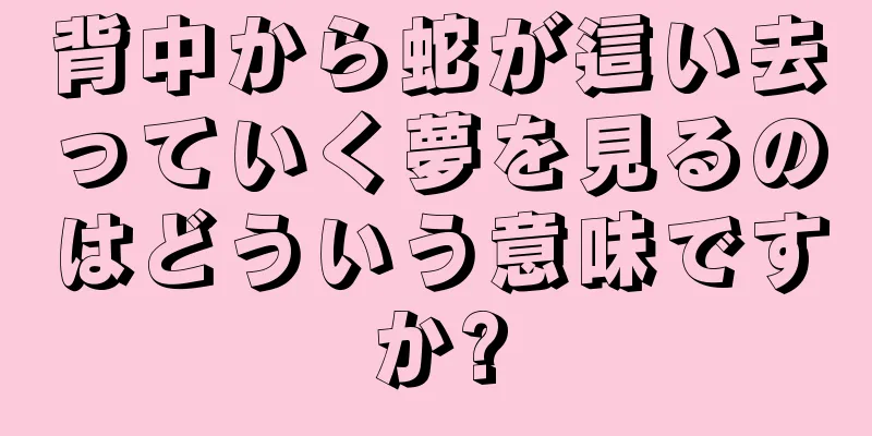 背中から蛇が這い去っていく夢を見るのはどういう意味ですか?