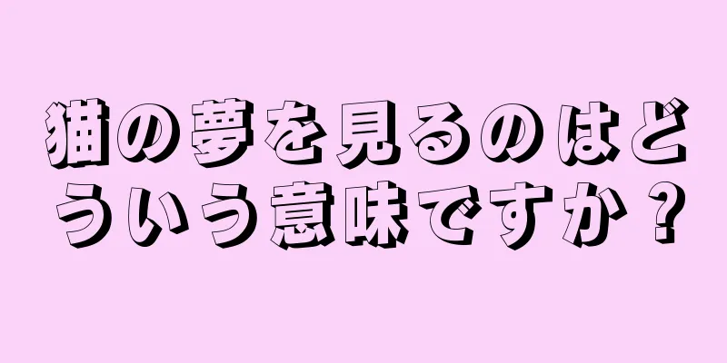 猫の夢を見るのはどういう意味ですか？