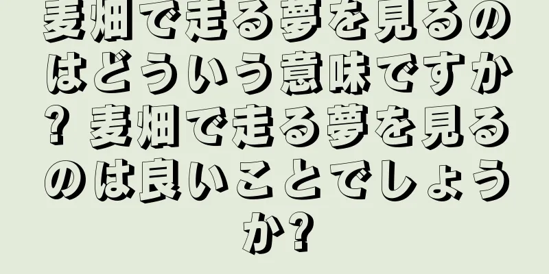 麦畑で走る夢を見るのはどういう意味ですか? 麦畑で走る夢を見るのは良いことでしょうか?